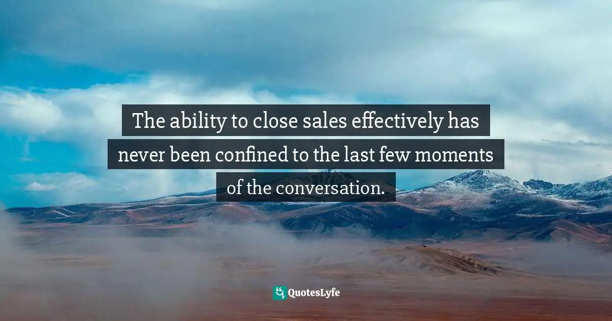 Chris     Murray Quotes: "The ability to close sales effectively has never been confined to the last few moments of the conversation."