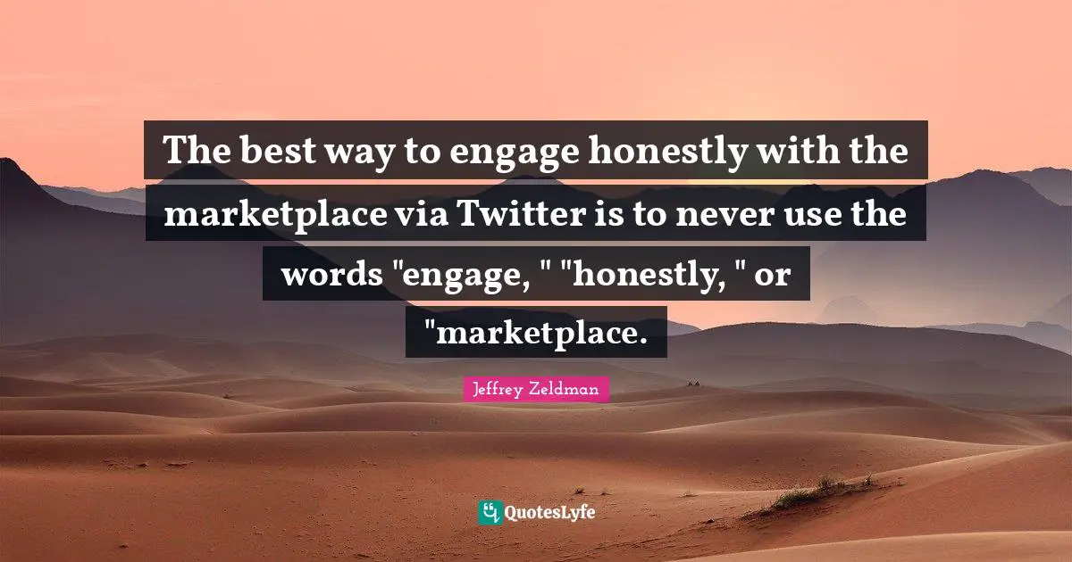The best way to engage honestly with the marketplace via Twitter is to never use the words "engage, " "honestly, " or "marketplace.