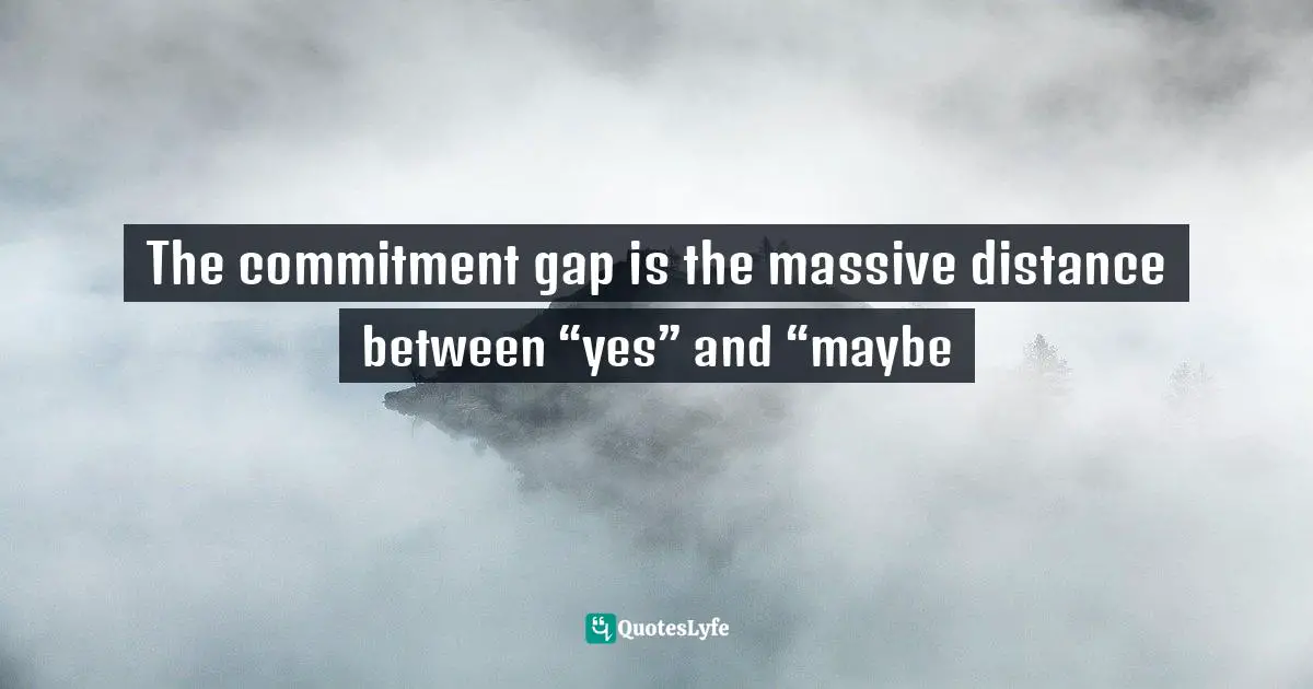 Chris     Murray Quotes: "The commitment gap is the massive distance between “yes” and “maybe"