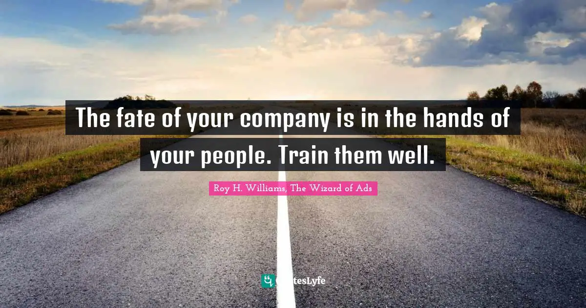The fate of your company is in the hands of your people. Train them well.