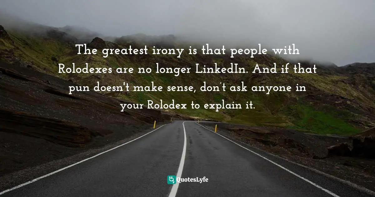 Linkedin Quotes: "The greatest irony is that people with Rolodexes are no longer LinkedIn. And if that pun doesn't make sense, don’t ask anyone in your Rolodex to explain it."