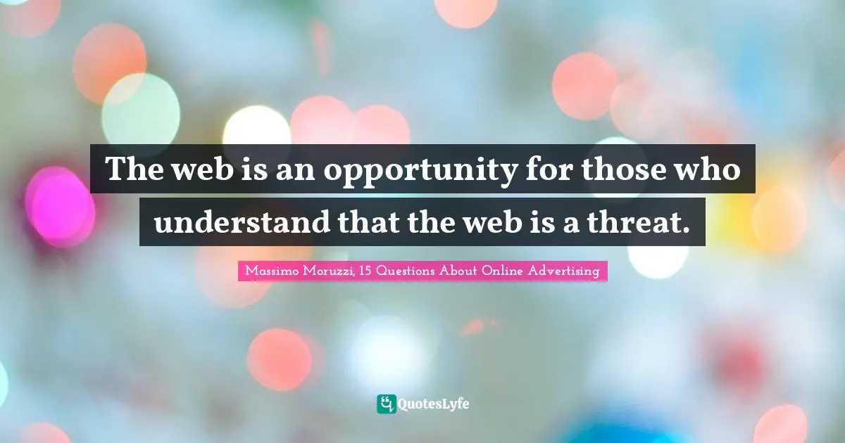 The web is an opportunity for those who understand that the web is a threat.