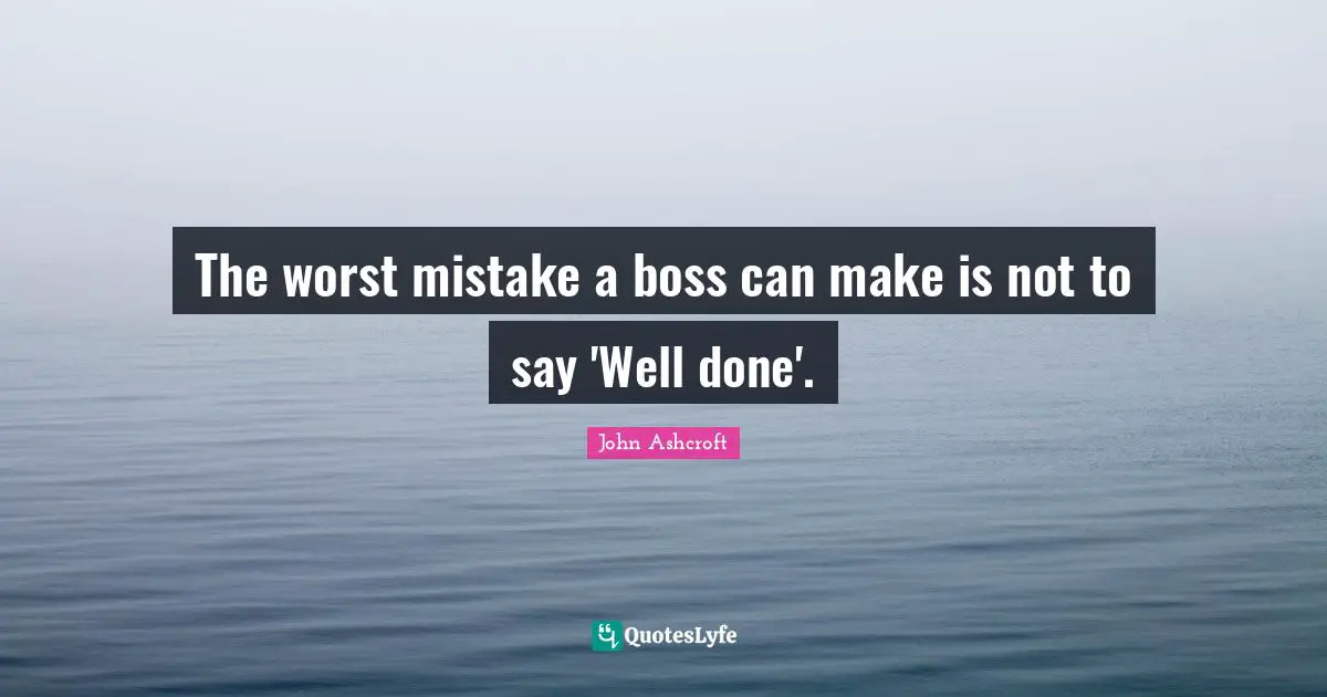 The worst mistake a boss can make is not to say 'Well done'.