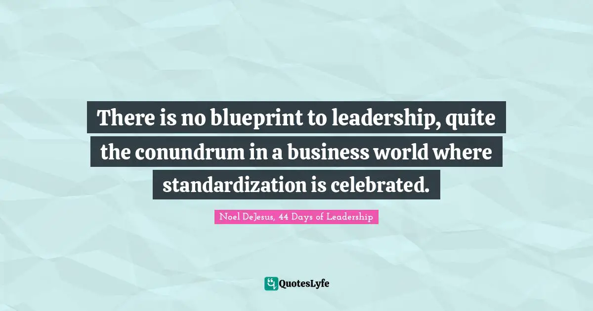 There is no blueprint to leadership, quite the conundrum in a business world where standardization is celebrated.