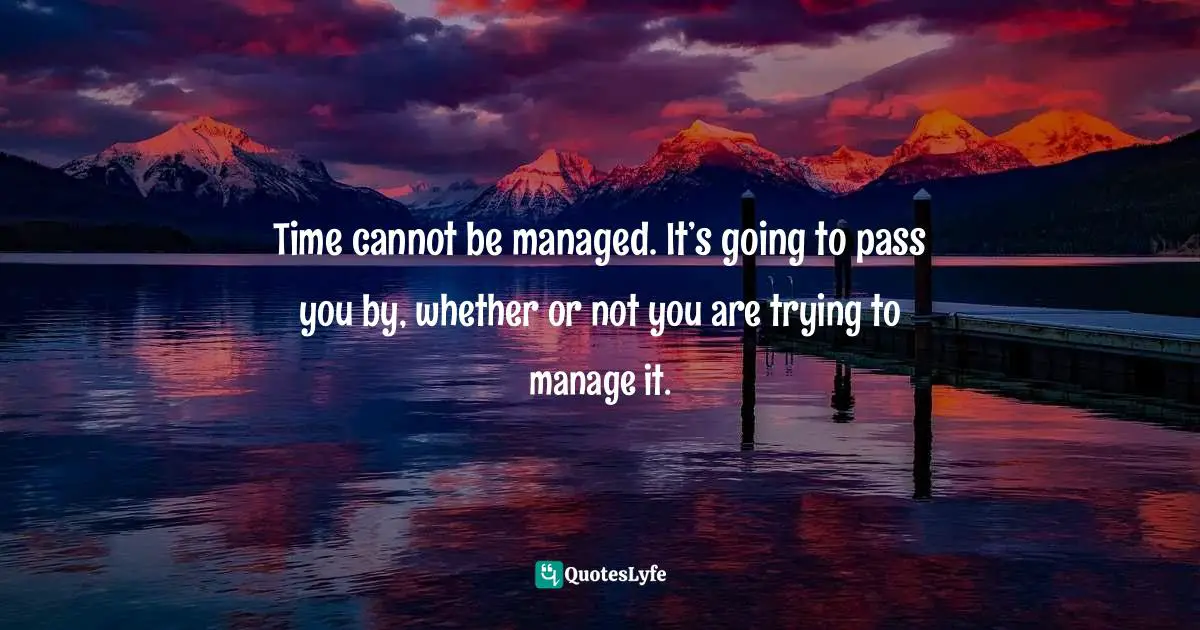 Amber Hurdle, The Bombshell Business Woman: How To Become A Bold, Brave, And Successful Female Entrepreneur Quotes: "Time cannot be managed. It’s going to pass you by, whether or not you are trying to manage it."