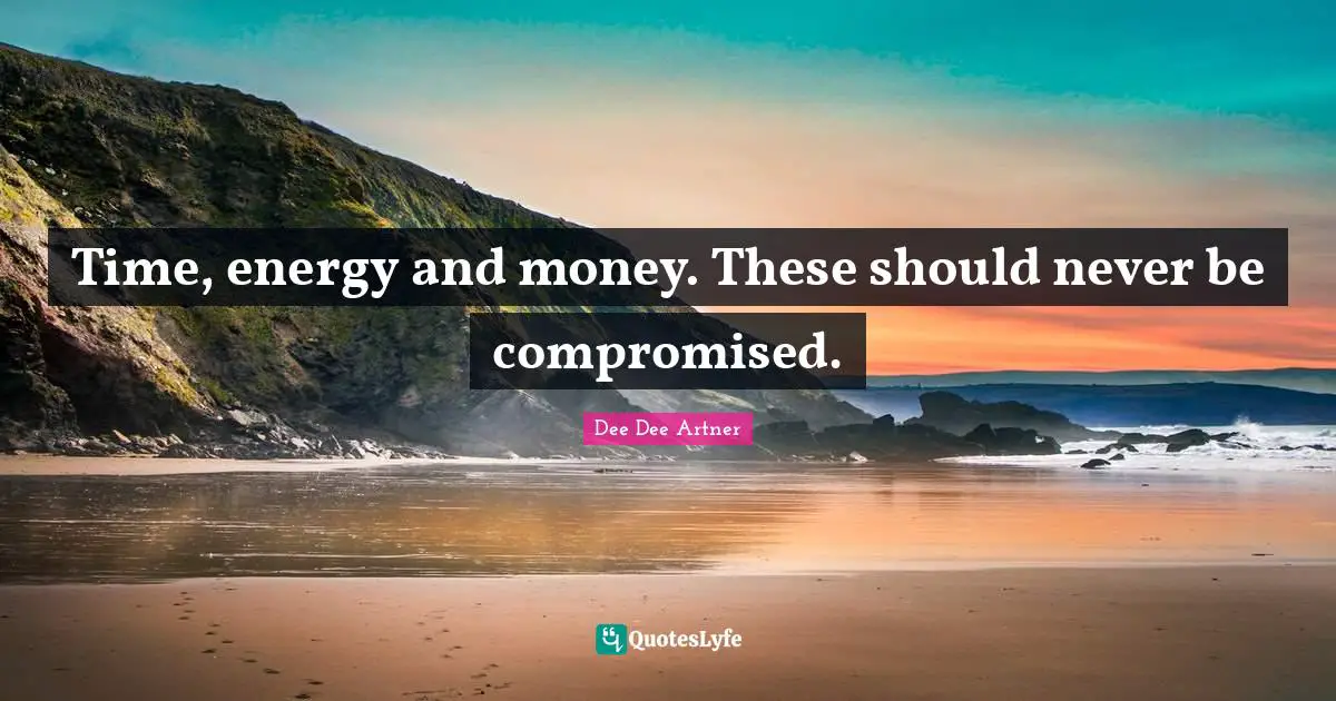 Dee Dee Artner Quotes: "Time, energy and money. These should never be compromised."