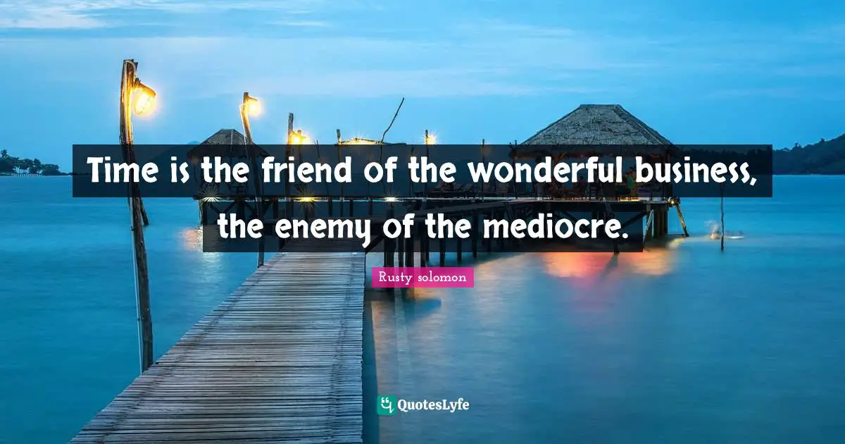 Time is the friend of the wonderful business, the enemy of the mediocre.