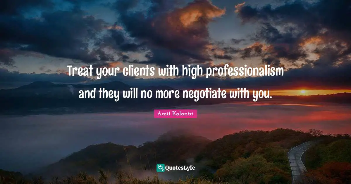 Treat your clients with high professionalism and they will no more negotiate with you.