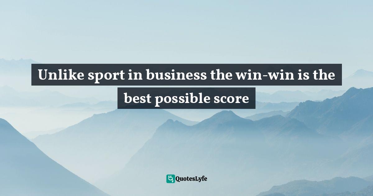 Unlike sport in business the win-win is the best possible score