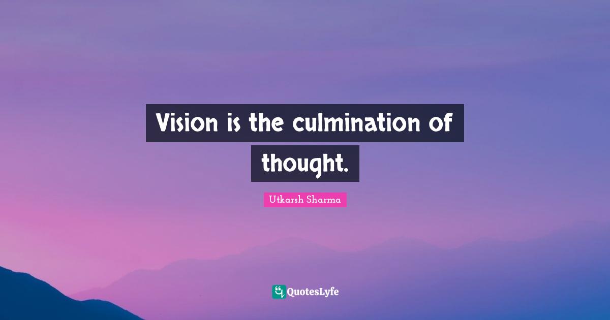 Vision is the culmination of thought.