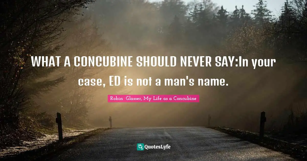WHAT A CONCUBINE SHOULD NEVER SAY:In your case, ED is not a man's name.
