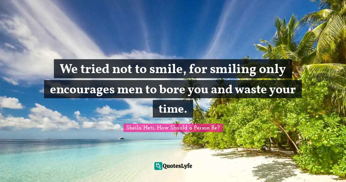 We tried not to smile, for smiling only encourages men to bore you and waste your time.