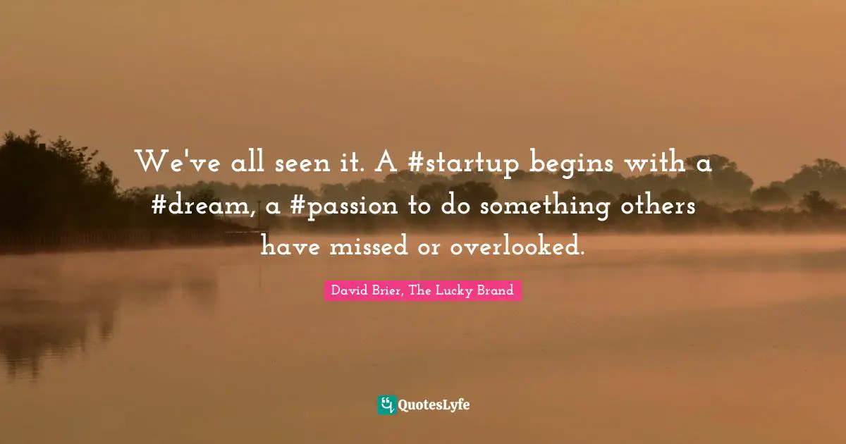 David Brier Quotes: "We've all seen it. A #startup begins with a #dream, a #passion to do something others have missed or overlooked."