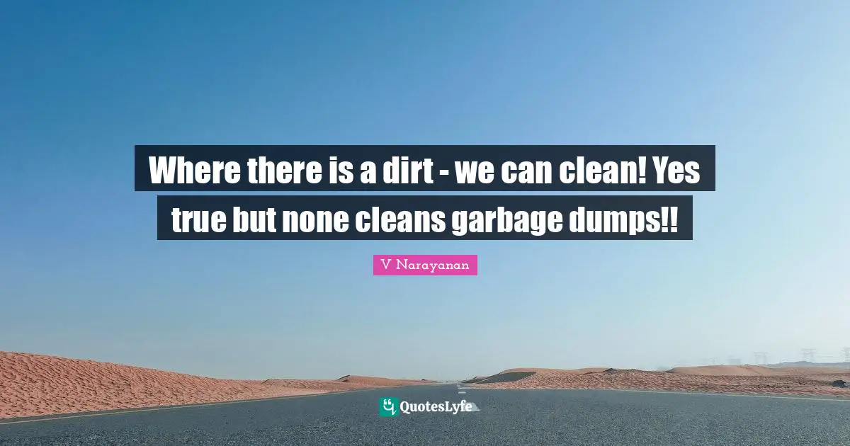 Where there is a dirt - we can clean! Yes true but none cleans garbage dumps!!