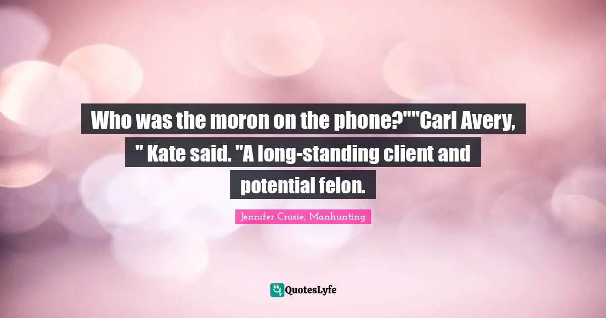 Who was the moron on the phone?""Carl Avery, " Kate said. "A long-standing client and potential felon.