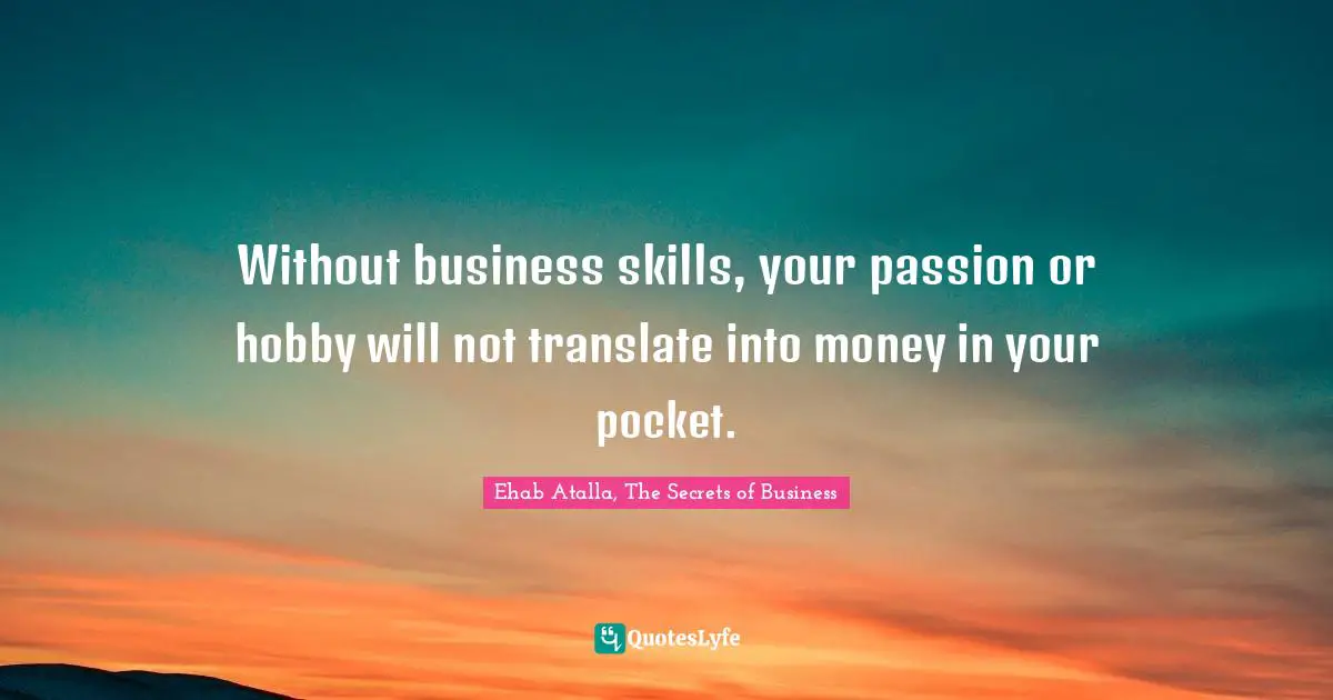 Without business skills, your passion or hobby will not translate into money in your pocket.