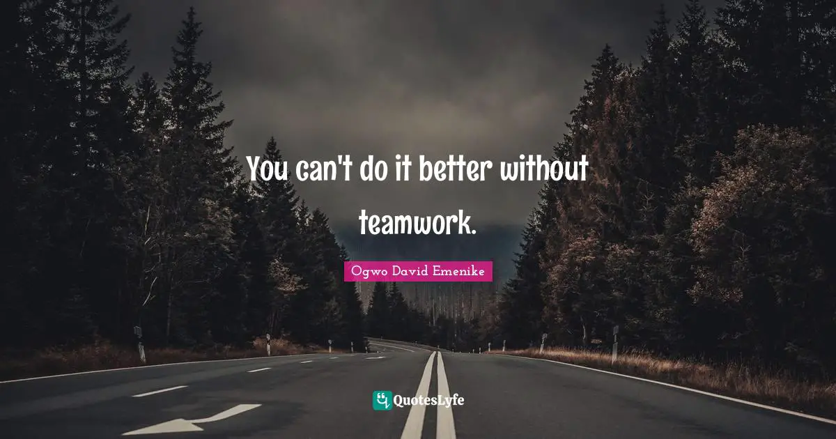 You can't do it better without teamwork.