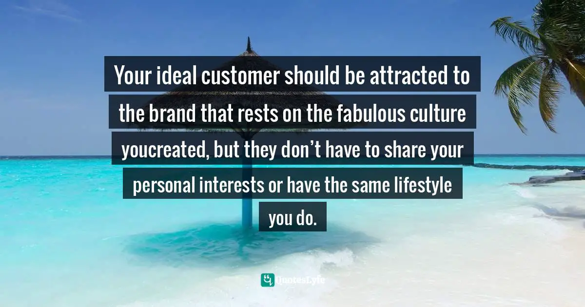 Amber Hurdle, The Bombshell Business Woman: How To Become A Bold, Brave, And Successful Female Entrepreneur Quotes: "Your ideal customer should be attracted to the brand that rests on the fabulous culture youcreated, but they don’t have to share your personal interests or have the same lifestyle you do."