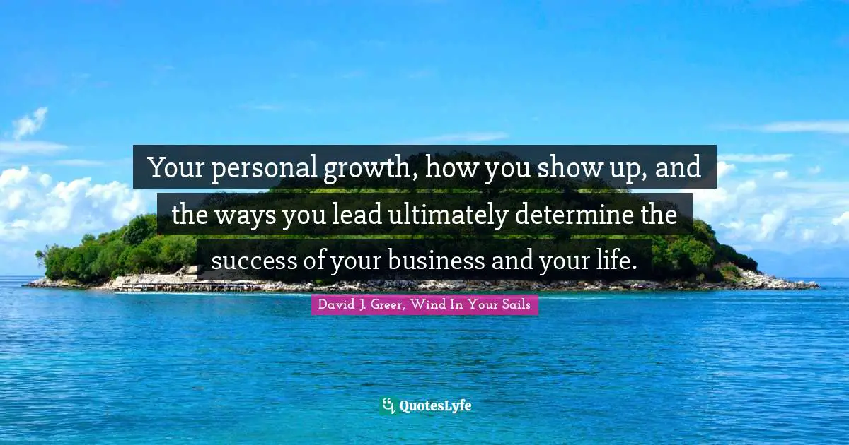 Your personal growth, how you show up, and the ways you lead ultimately determine the success of your business and your life.