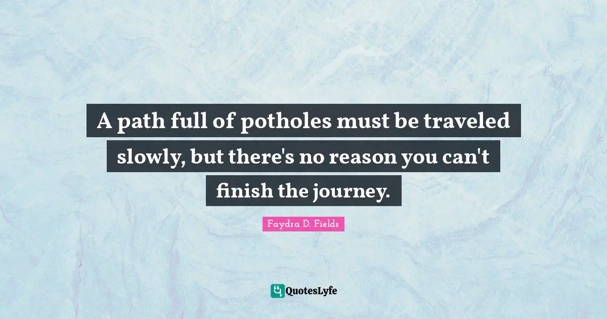 A path full of potholes must be traveled slowly, but there's no reason you can't finish the journey.