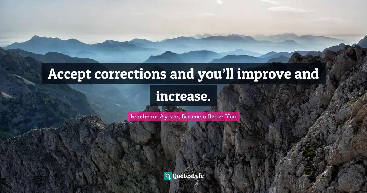 Accept corrections and you’ll improve and increase.