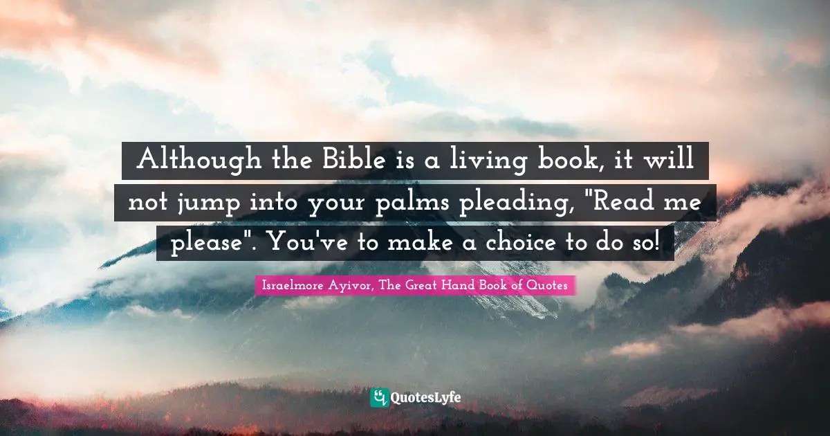 Decide Quotes: "Although the Bible is a living book, it will not jump into your palms pleading, "Read me please". You've to make a choice to do so!"