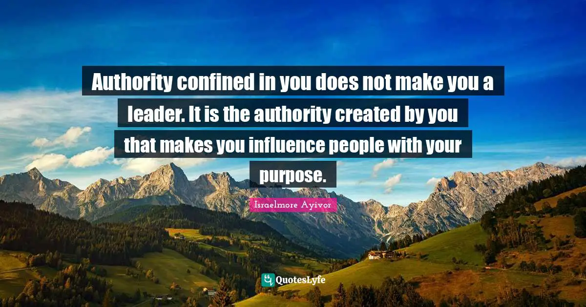 Influences Quotes: "Authority confined in you does not make you a leader. It is the authority created by you that makes you influence people with your purpose."