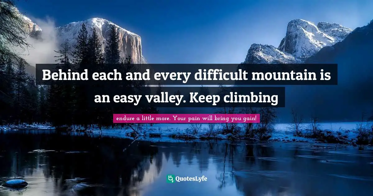 Behind each and every difficult mountain is an easy valley. Keep climbing