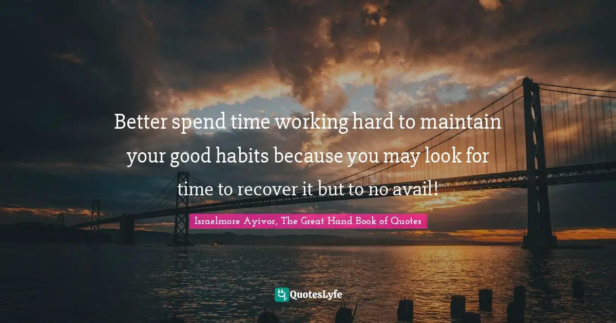 Spend Your Time Quotes: "Better spend time working hard to maintain your good habits because you may look for time to recover it but to no avail!"