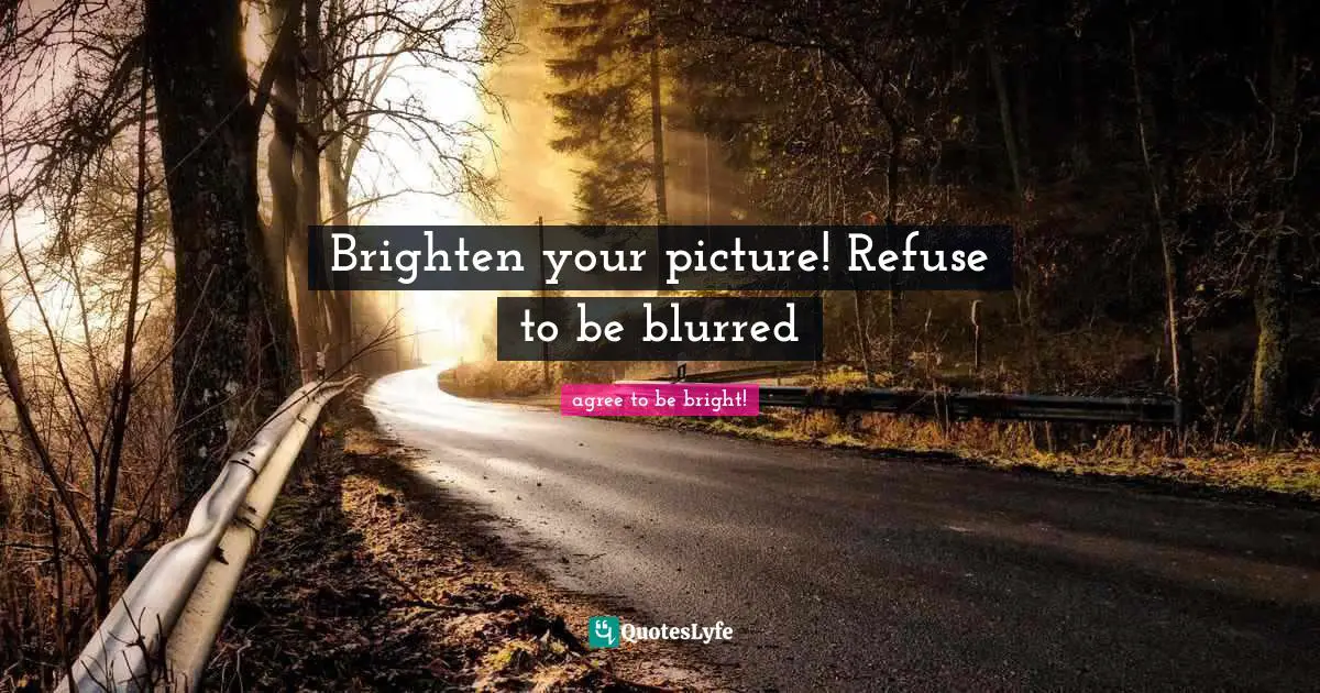 Bigger Picture Quotes: "Brighten your picture! Refuse to be blurred"