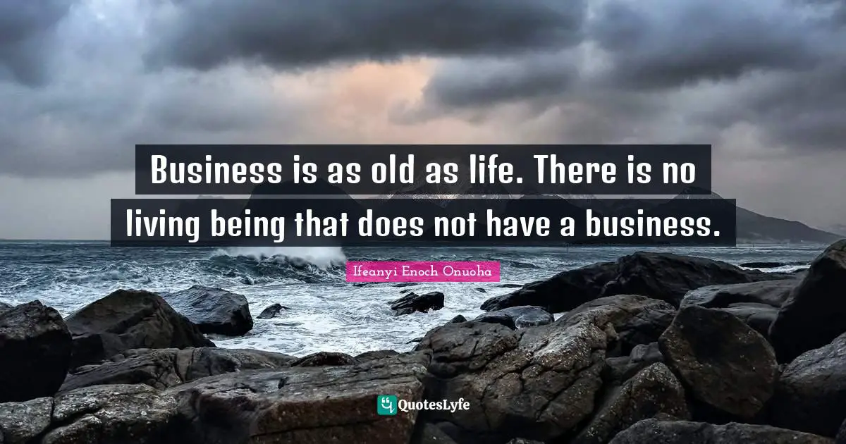 Ifeanyi Enoch Quotes: "Business is as old as life. There is no living being that does not have a business."