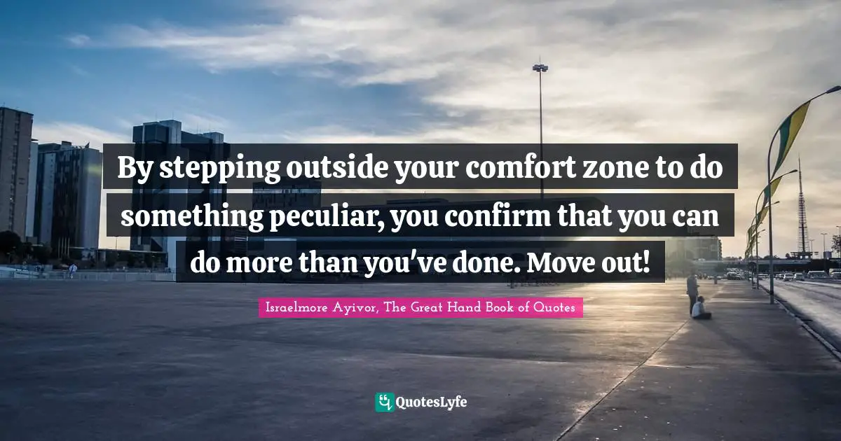 Excel Quotes: "By stepping outside your comfort zone to do something peculiar, you confirm that you can do more than you've done. Move out!"