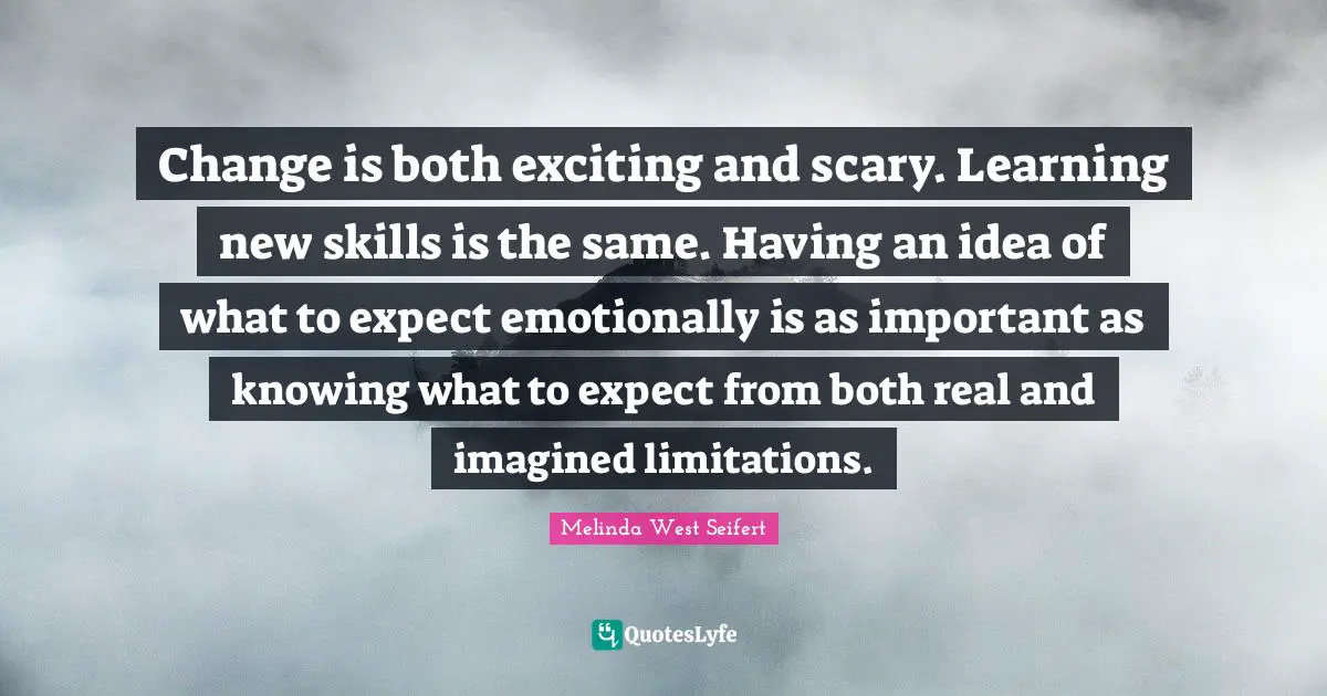 Change is both exciting and scary. Learning new skills is the same. Having an idea of what to expect emotionally is as important as knowing what to expect from both real and imagined limitations.