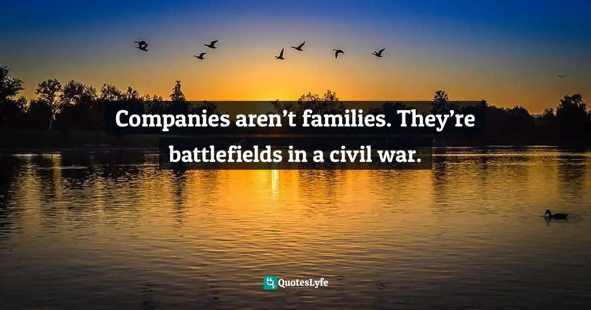 Companies Quotes: "Companies aren’t families. They’re battlefields in a civil war."