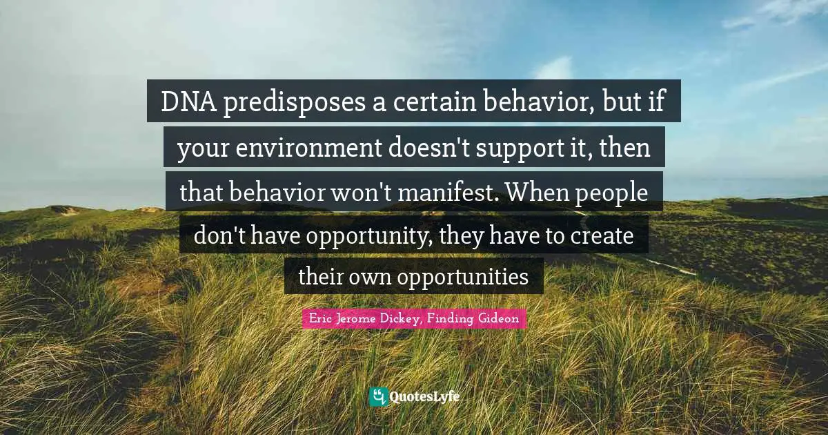 DNA predisposes a certain behavior, but if your environment doesn't support it, then that behavior won't manifest. When people don't have opportunity, they have to create their own opportunities