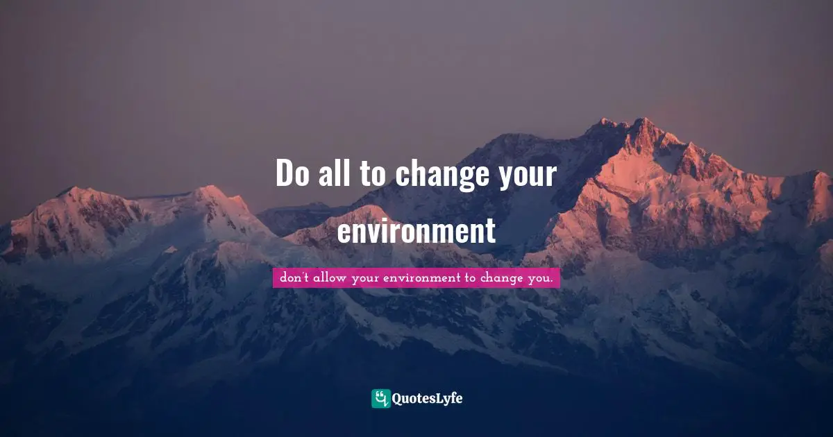 Do all to change your environment