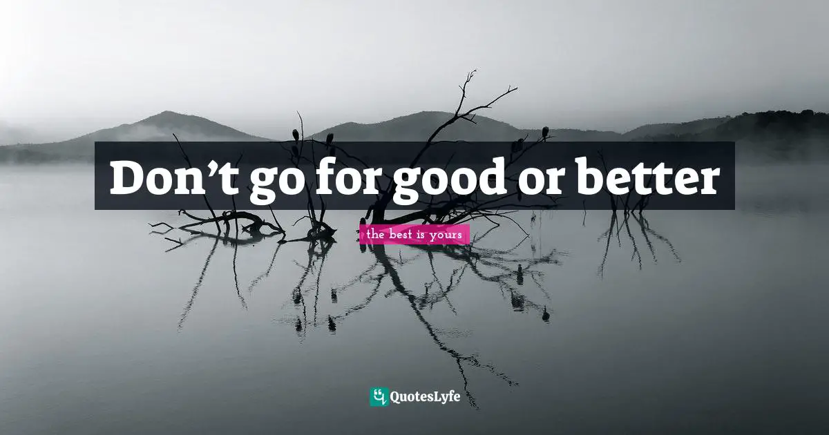 Don’t go for good or better