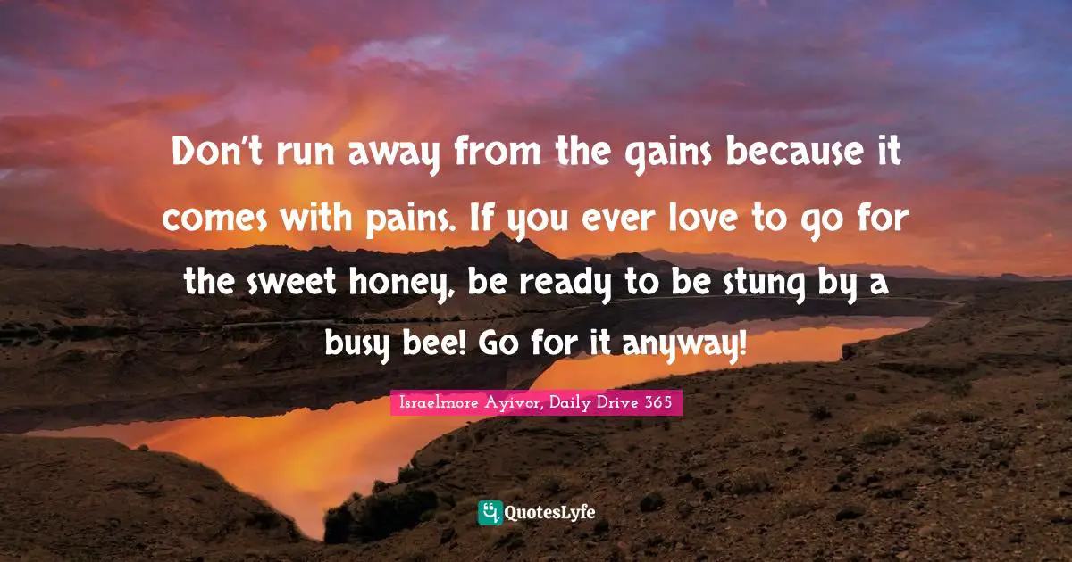 Sting Quotes: "Don’t run away from the gains because it comes with pains. If you ever love to go for the sweet honey, be ready to be stung by a busy bee! Go for it anyway!"