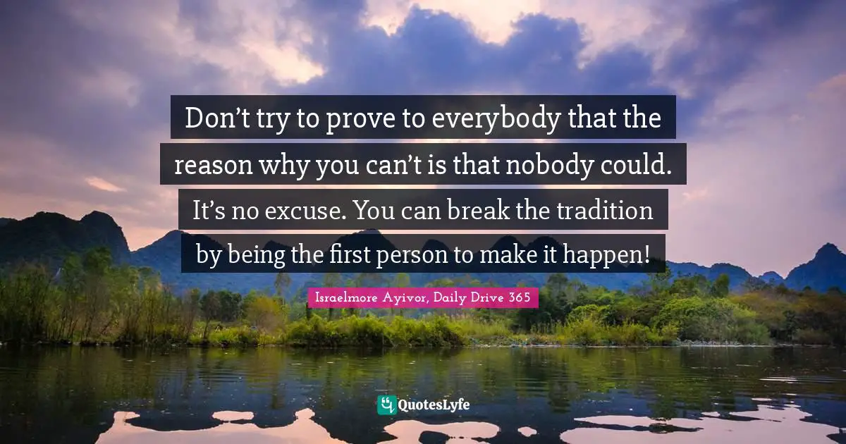 Make A Difference Quotes: "Don’t try to prove to everybody that the reason why you can’t is that nobody could. It’s no excuse. You can break the tradition by being the first person to make it happen!"