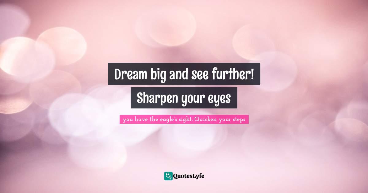 Dream big and see further! Sharpen your eyes