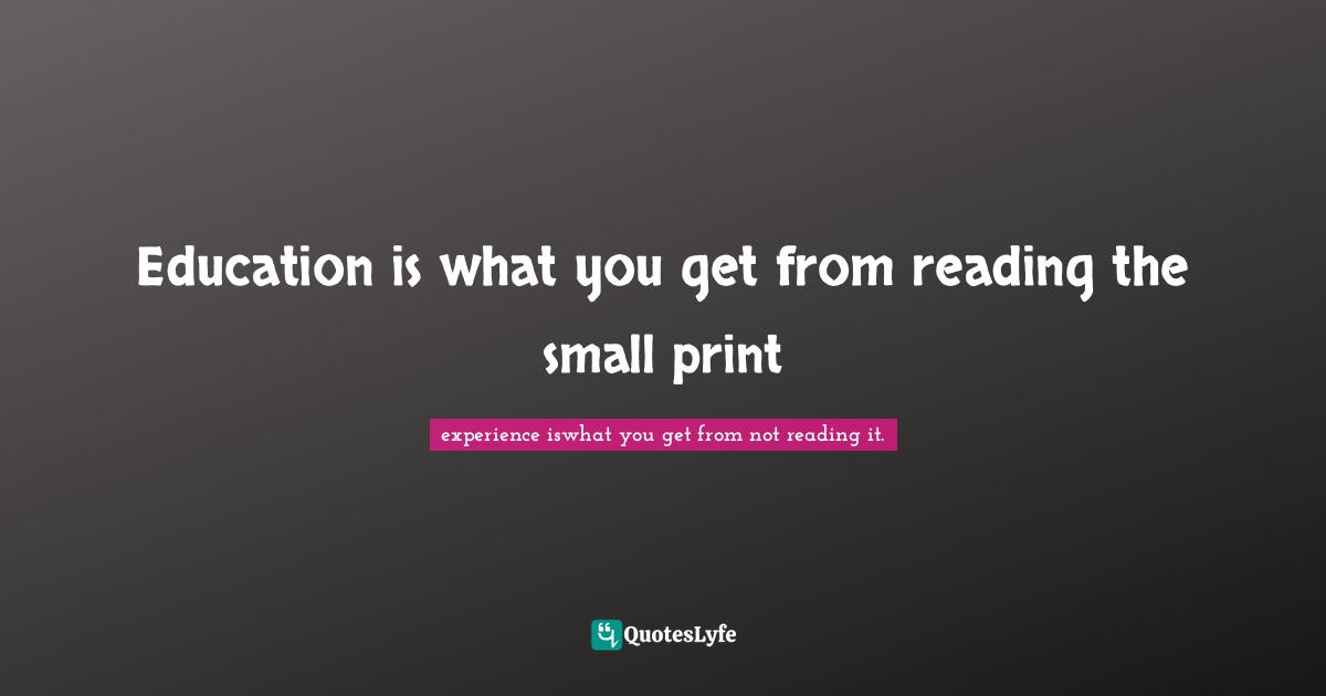 Education is what you get from reading the small print