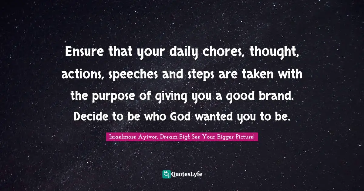 Decide Quotes: "Ensure that your daily chores, thought, actions, speeches and steps are taken with the purpose of giving you a good brand. Decide to be who God wanted you to be."