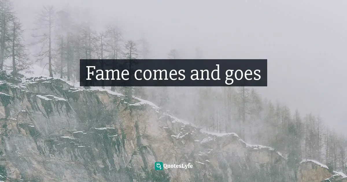 Fame comes and goes