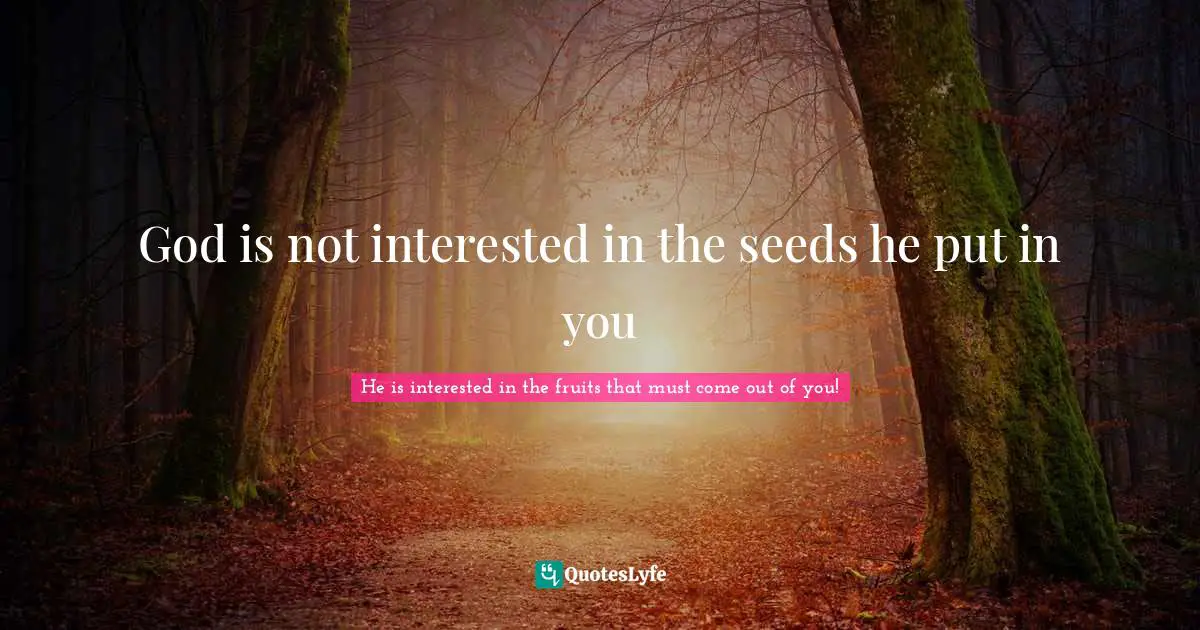 God is not interested in the seeds he put in you