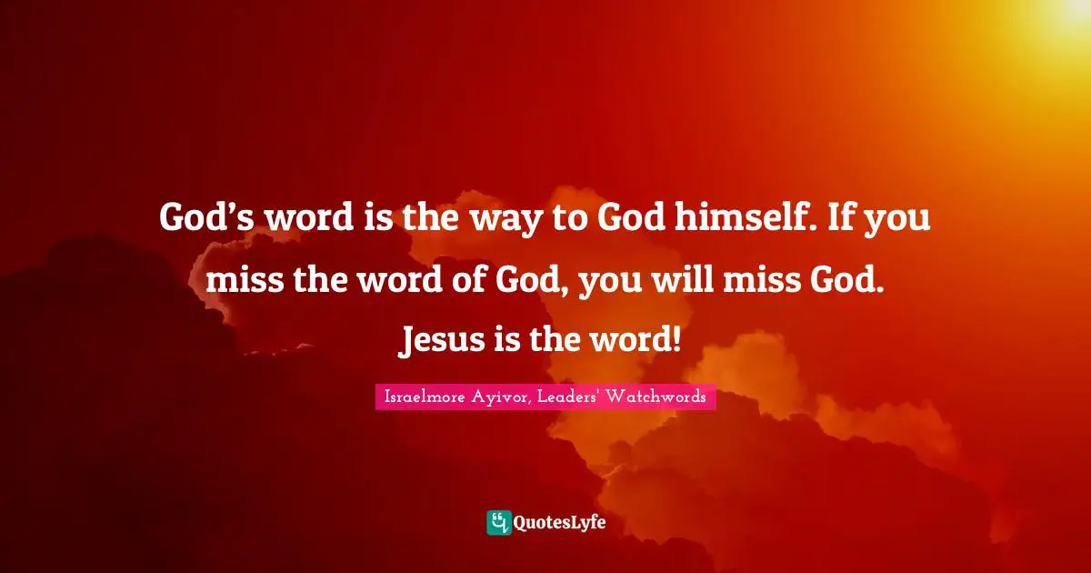 Israelmore Ayivor, Leaders' Watchwords Quotes: "God’s word is the way to God himself. If you miss the word of God, you will miss God. Jesus is the word!"