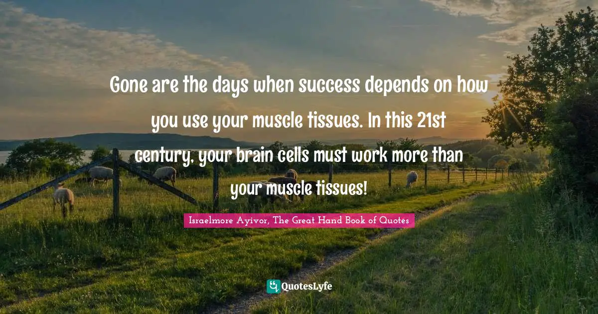 Gone are the days when success depends on how you use your muscle tissues. In this 21st century, your brain cells must work more than your muscle tissues!