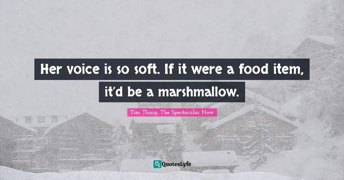 Her voice is so soft. If it were a food item, it’d be a marshmallow.