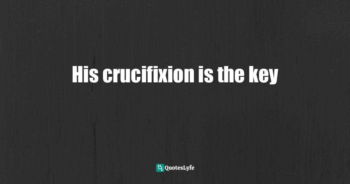 His crucifixion is the key