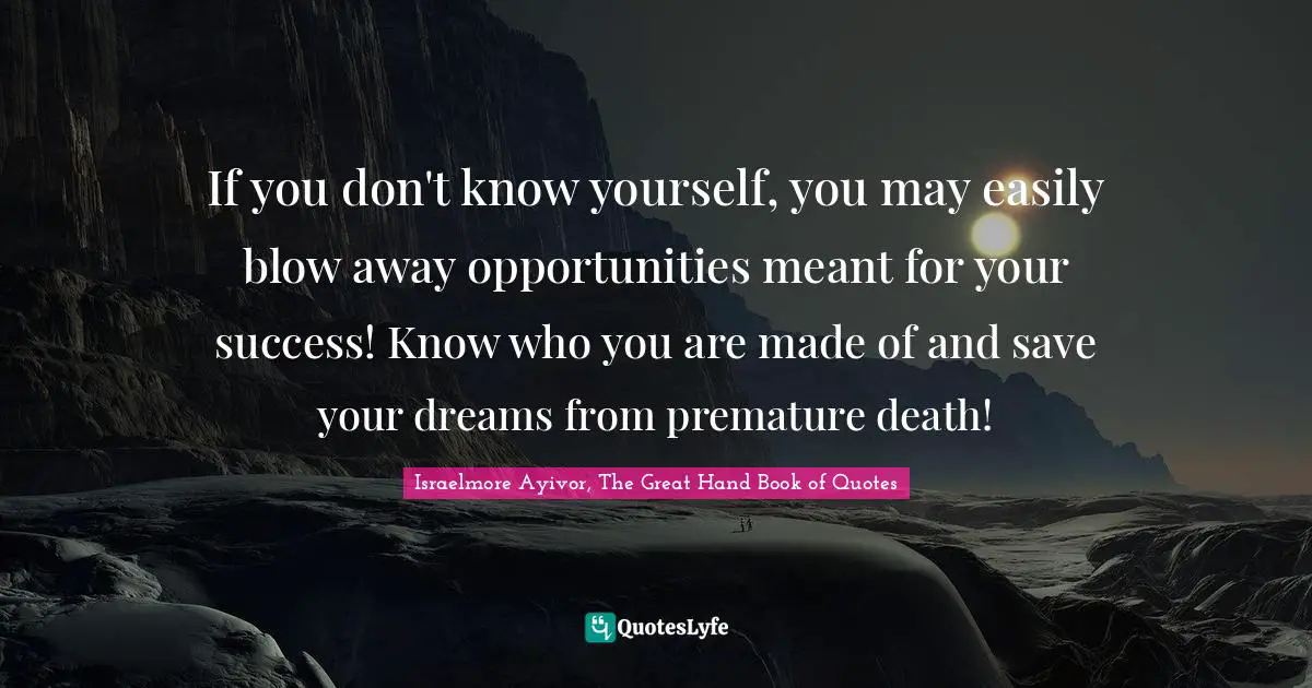 Premature Death Quotes: "If you don't know yourself, you may easily blow away opportunities meant for your success! Know who you are made of and save your dreams from premature death!"