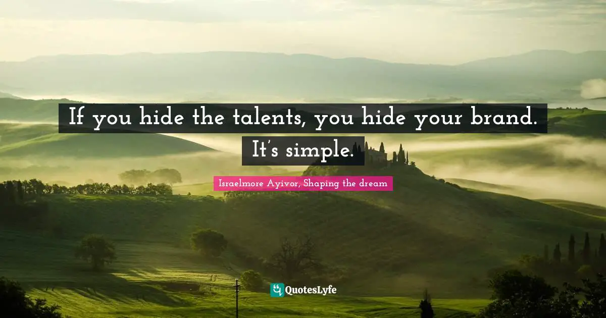If you hide the talents, you hide your brand. It’s simple.
